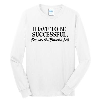 I Have To Be Successful Because I Like Expensive Shit, Funny Tall Long Sleeve T-Shirt