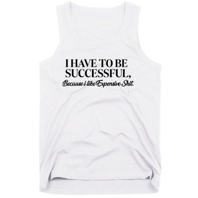 I Have To Be Successful Because I Like Expensive Shit, Funny Tank Top