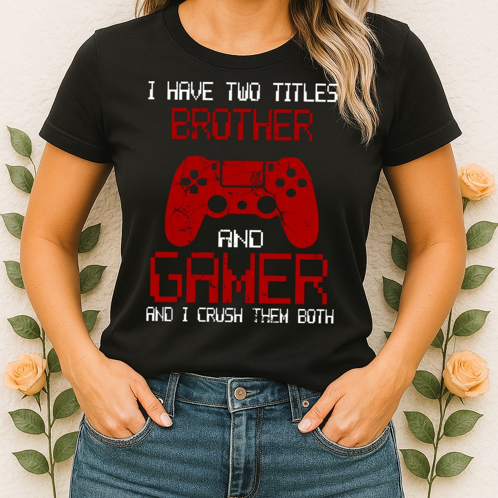 I Have Two Titles Brother And Gamer And I Crush Them Both Womens T-Shirt