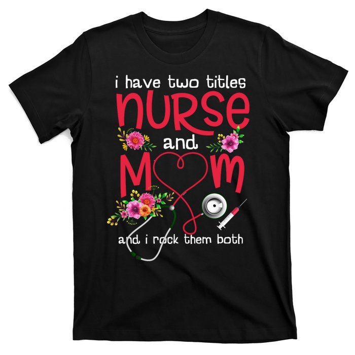 I Have Two Titles Nurse And Mom Mother's Day Gift T-Shirt