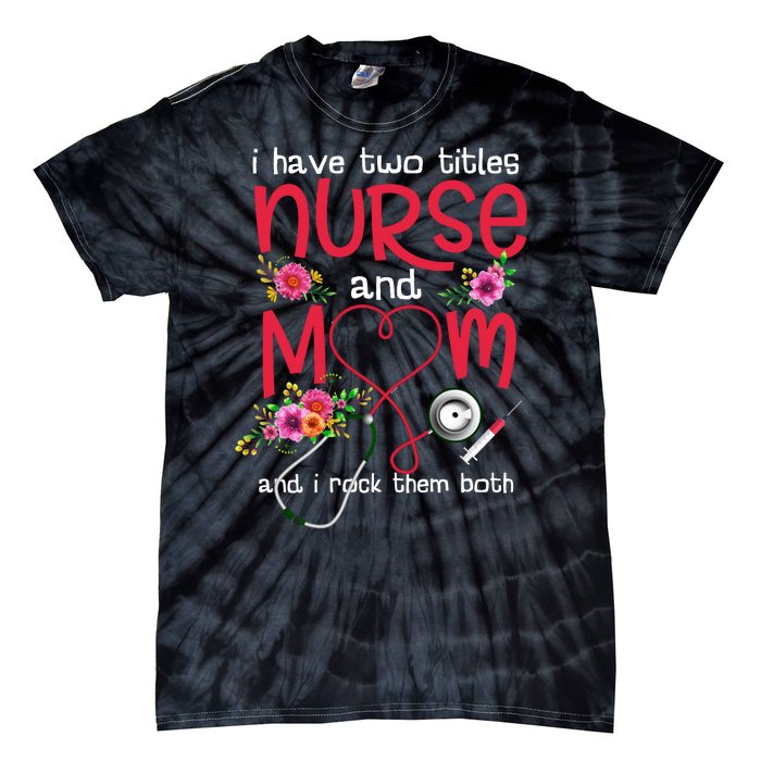 I Have Two Titles Nurse And Mom Mother's Day Gift Tie-Dye T-Shirt