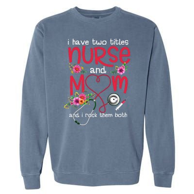 I Have Two Titles Nurse And Mom Mother's Day Gift Garment-Dyed Sweatshirt