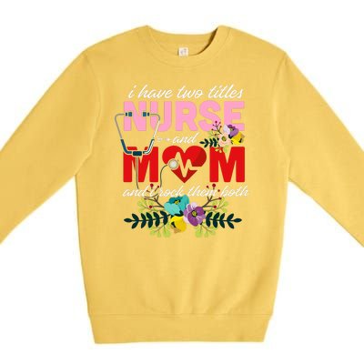 I Have Two Titles Nurse And Mom Mother's Day Premium Crewneck Sweatshirt