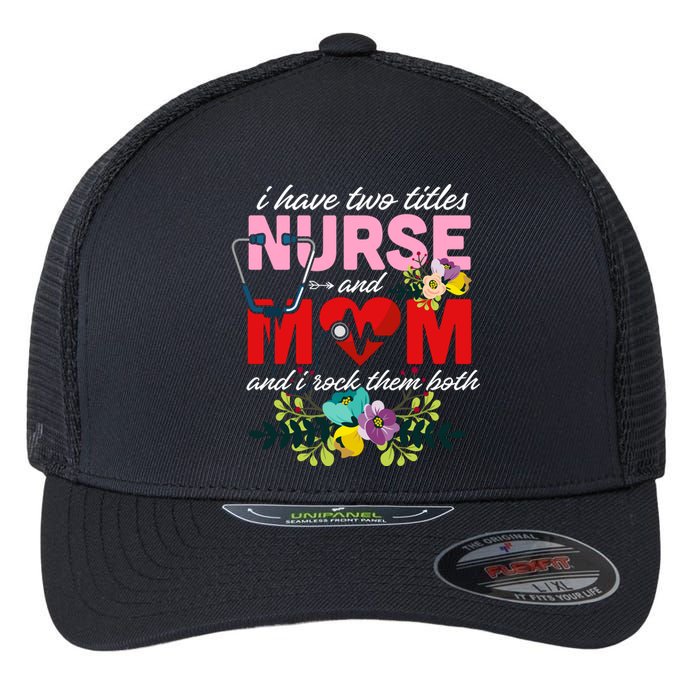 I Have Two Titles Nurse And Mom Mother's Day Flexfit Unipanel Trucker Cap