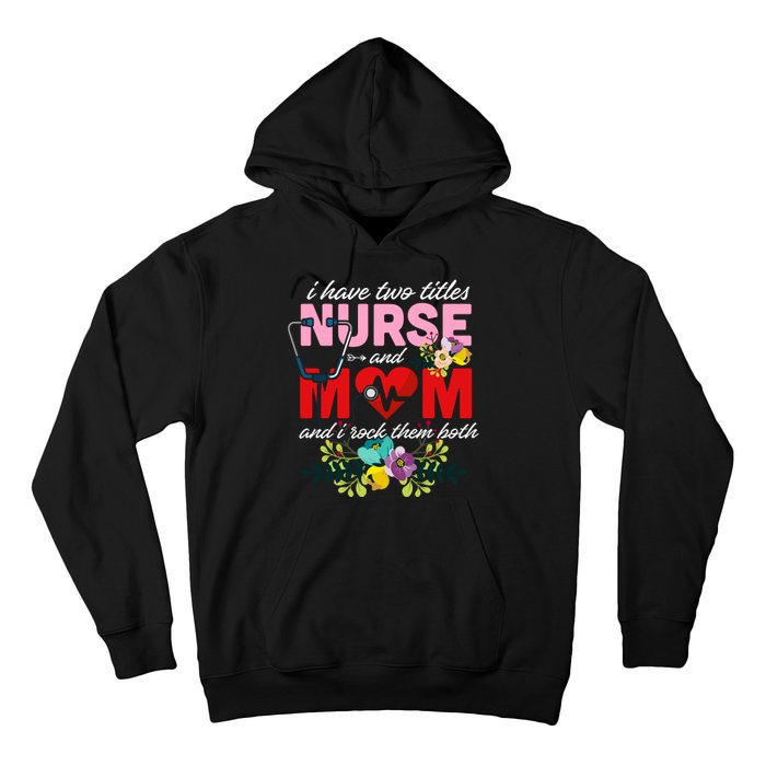 I Have Two Titles Nurse And Mom Mother's Day Hoodie