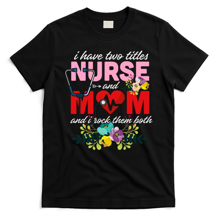 I Have Two Titles Nurse And Mom Mother's Day T-Shirt