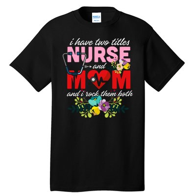 I Have Two Titles Nurse And Mom Mother's Day Tall T-Shirt