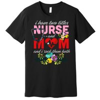 I Have Two Titles Nurse And Mom Mother's Day Premium T-Shirt