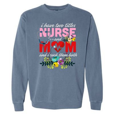 I Have Two Titles Nurse And Mom Mother's Day Garment-Dyed Sweatshirt