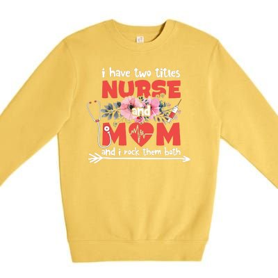 I Have Two Titles Nurse And Mom Mother's Day Flower Gift Premium Crewneck Sweatshirt