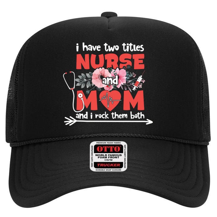 I Have Two Titles Nurse And Mom Mother's Day Flower Gift High Crown Mesh Back Trucker Hat