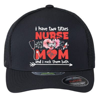 I Have Two Titles Nurse And Mom Mother's Day Flower Gift Flexfit Unipanel Trucker Cap