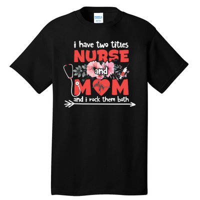 I Have Two Titles Nurse And Mom Mother's Day Flower Gift Tall T-Shirt