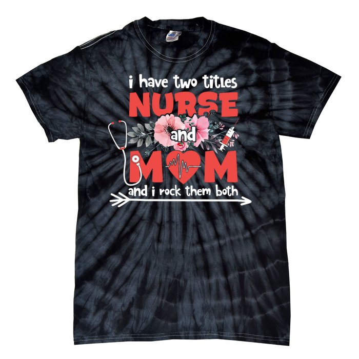 I Have Two Titles Nurse And Mom Mother's Day Flower Gift Tie-Dye T-Shirt