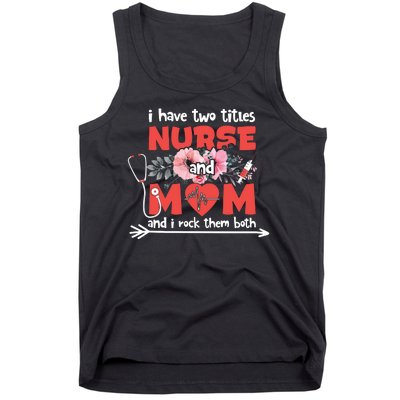 I Have Two Titles Nurse And Mom Mother's Day Flower Gift Tank Top