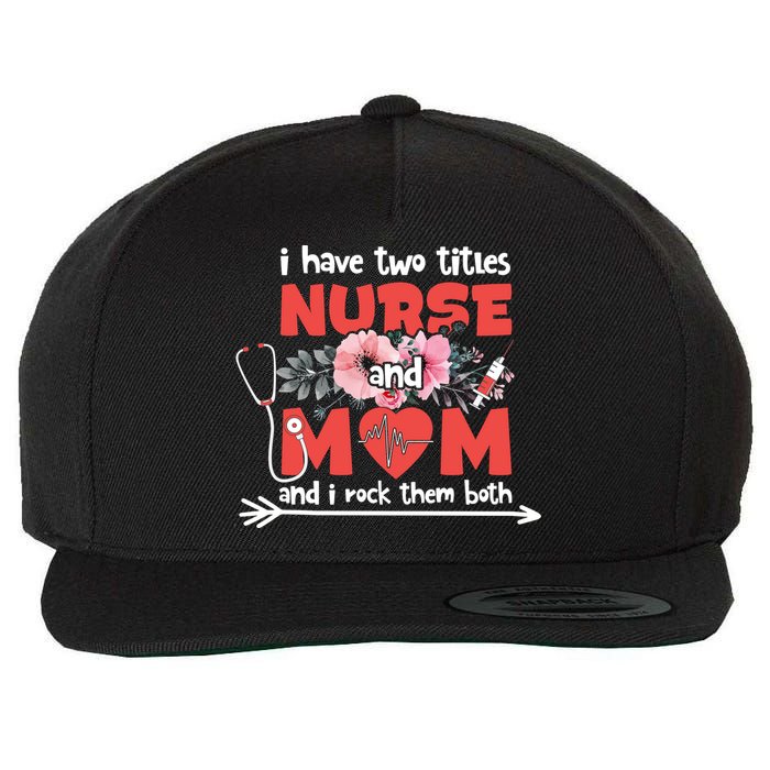 I Have Two Titles Nurse And Mom Mother's Day Flower Gift Wool Snapback Cap