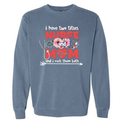 I Have Two Titles Nurse And Mom Mother's Day Flower Gift Garment-Dyed Sweatshirt