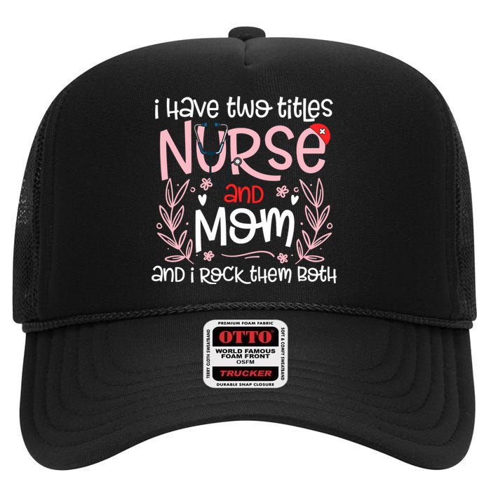 I Have Two Titles Nurse And Mom Mother's Day Flower High Crown Mesh Back Trucker Hat