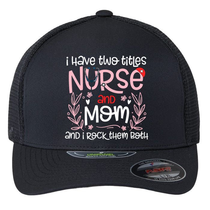 I Have Two Titles Nurse And Mom Mother's Day Flower Flexfit Unipanel Trucker Cap