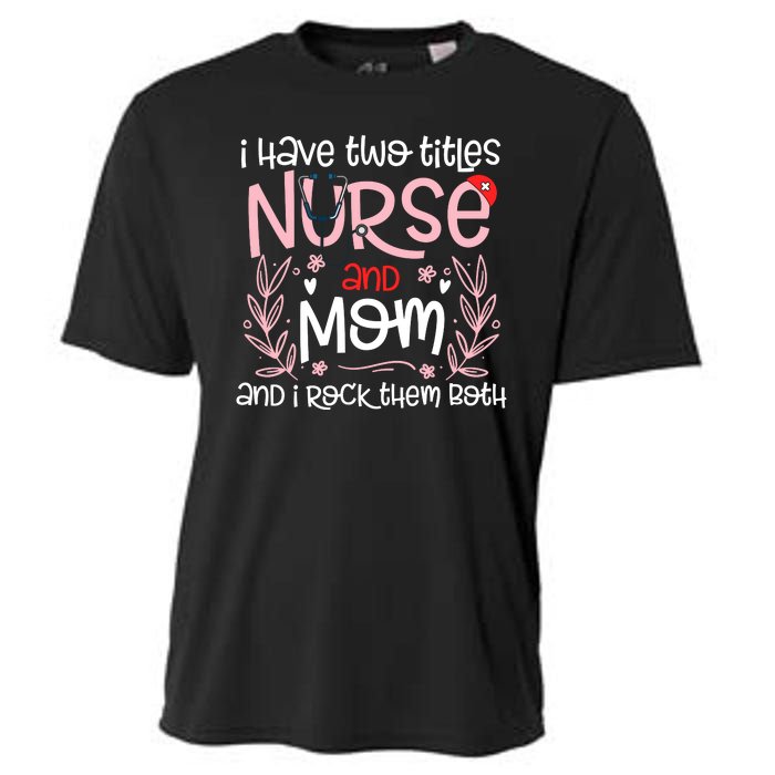 I Have Two Titles Nurse And Mom Mother's Day Flower Cooling Performance Crew T-Shirt