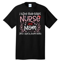 I Have Two Titles Nurse And Mom Mother's Day Flower Tall T-Shirt