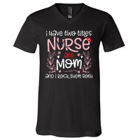 I Have Two Titles Nurse And Mom Mother's Day Flower V-Neck T-Shirt