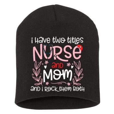 I Have Two Titles Nurse And Mom Mother's Day Flower Short Acrylic Beanie