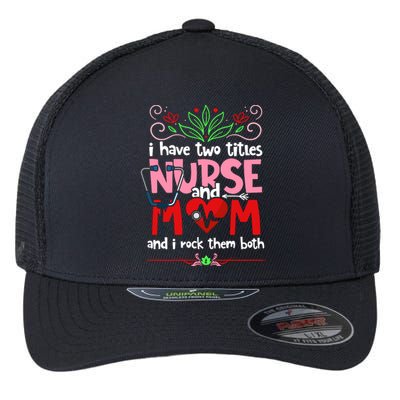 I Have Two Titles Nurse And Mom Mother's Day Nursing Flexfit Unipanel Trucker Cap