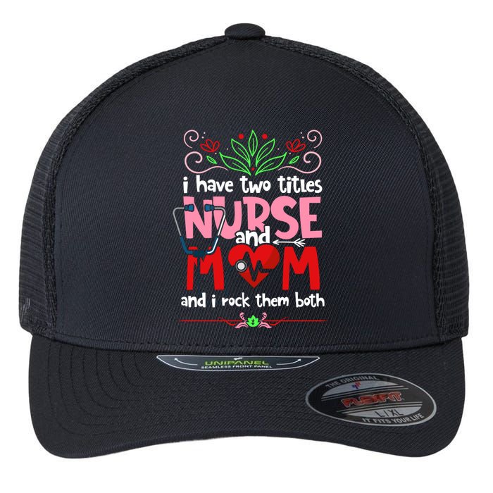 I Have Two Titles Nurse And Mom Mother's Day Nursing Flexfit Unipanel Trucker Cap