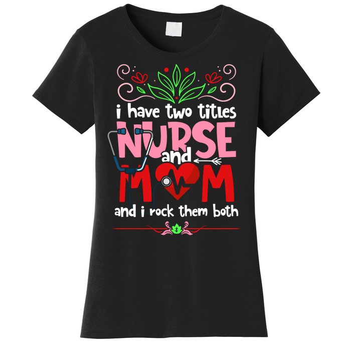 I Have Two Titles Nurse And Mom Mother's Day Nursing Women's T-Shirt