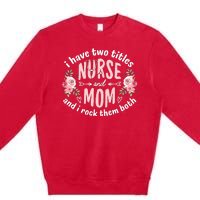 I Have Two Titles Nurse And Mom I Rock Them Both Mothers Day Premium Crewneck Sweatshirt