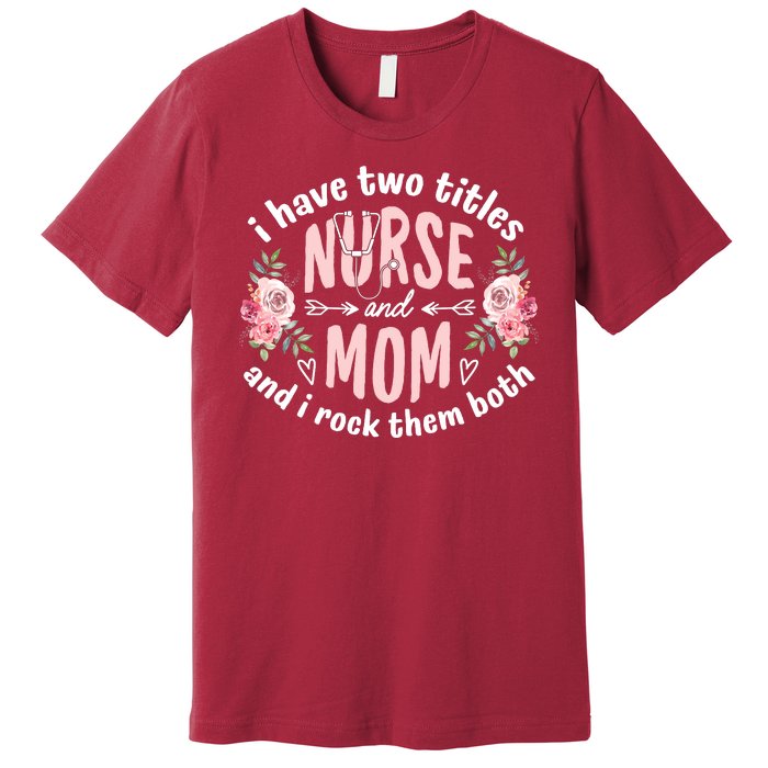 I Have Two Titles Nurse And Mom I Rock Them Both Mothers Day Premium T-Shirt