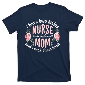 I Have Two Titles Nurse And Mom I Rock Them Both Mothers Day T-Shirt