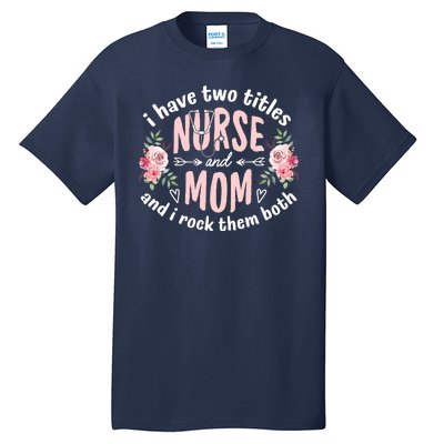 I Have Two Titles Nurse And Mom I Rock Them Both Mothers Day Tall T-Shirt