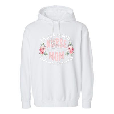 I Have Two Titles Nurse And Mom I Rock Them Both Mothers Day Garment-Dyed Fleece Hoodie