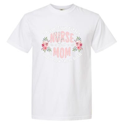 I Have Two Titles Nurse And Mom I Rock Them Both Mothers Day Garment-Dyed Heavyweight T-Shirt