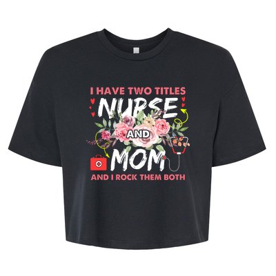 I Have Two Titles Nurse And Mom I Rock Them Both Flower Bella+Canvas Jersey Crop Tee