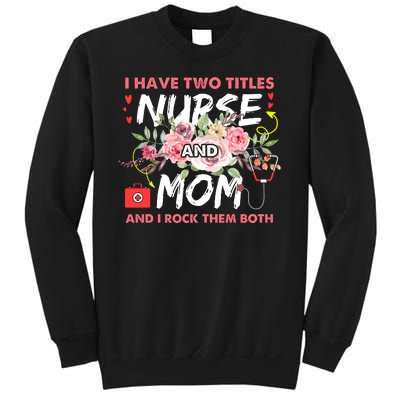 I Have Two Titles Nurse And Mom I Rock Them Both Flower Sweatshirt