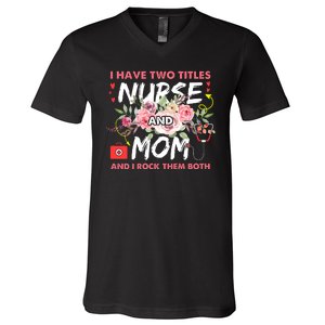 I Have Two Titles Nurse And Mom I Rock Them Both Flower V-Neck T-Shirt