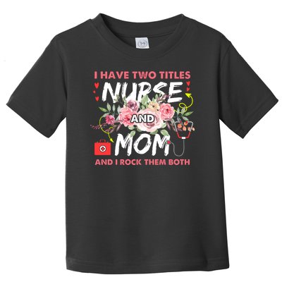 I Have Two Titles Nurse And Mom I Rock Them Both Flower Toddler T-Shirt