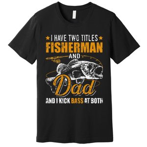 I Have Two Titles Fisherman Dad Bass Fishing Father's Day Premium T-Shirt