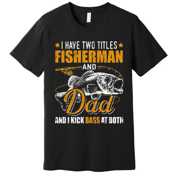 I Have Two Titles Fisherman Dad Bass Fishing Father's Day Premium T-Shirt