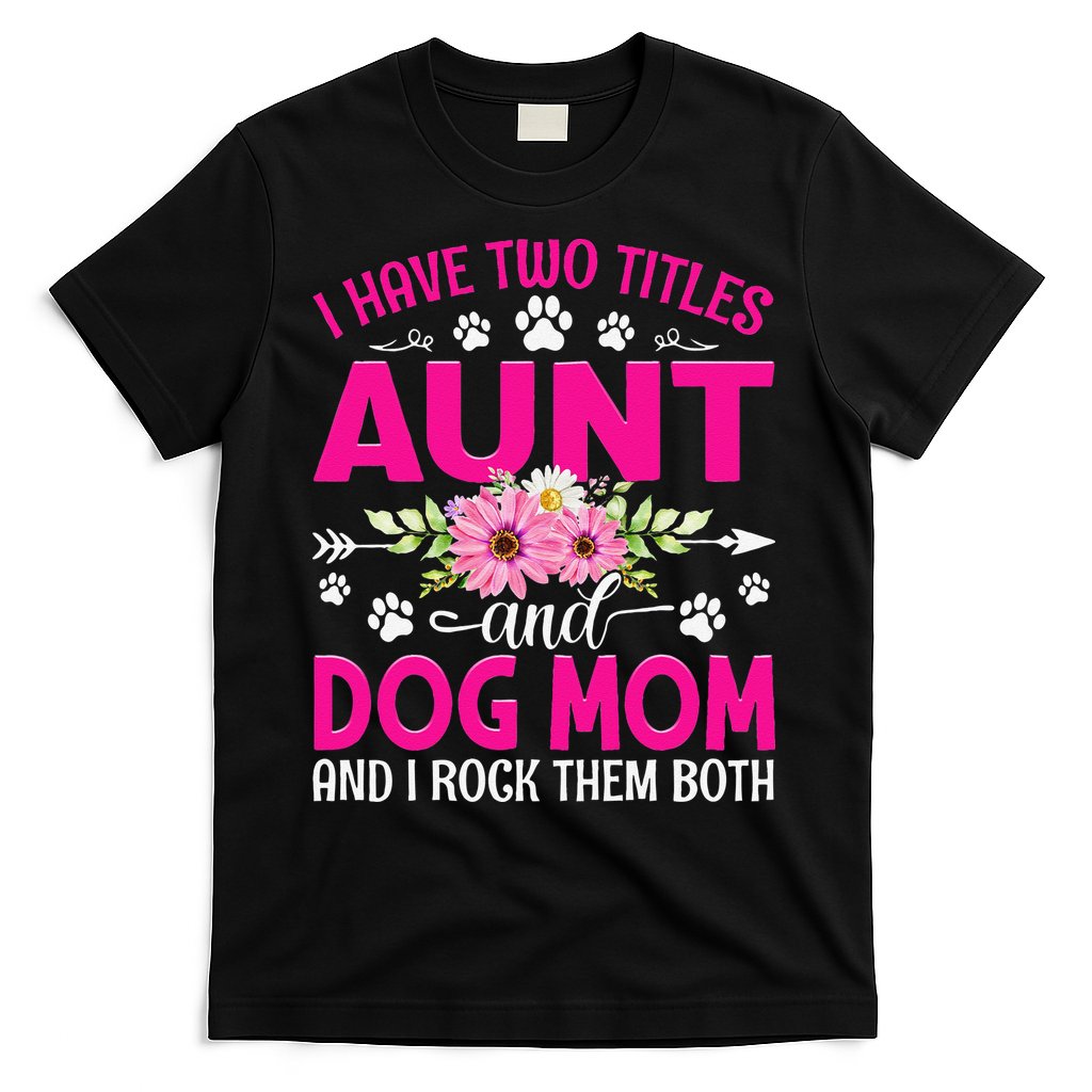 I Have Two Titles Aunt And Dog Mom Flower Mothers Day T-Shirt