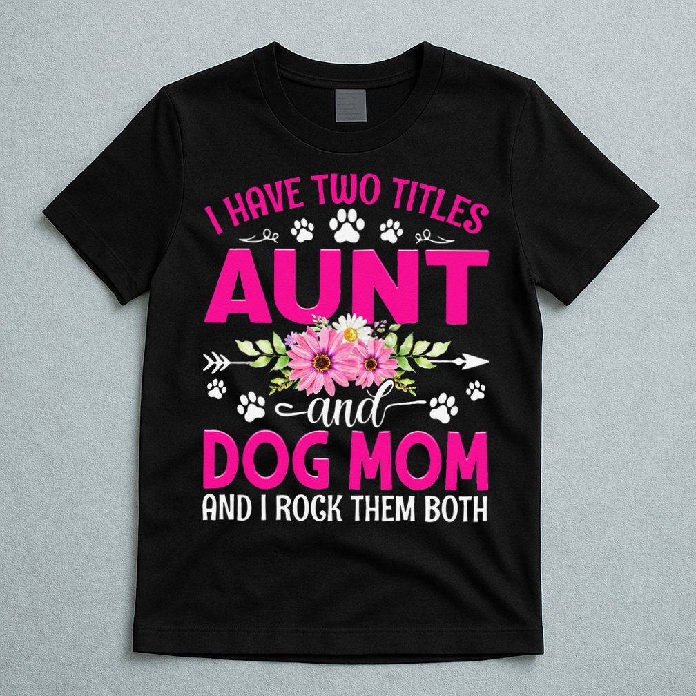 I Have Two Titles Aunt And Dog Mom Flower Mothers Day T-Shirt
