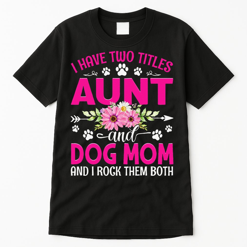 I Have Two Titles Aunt And Dog Mom Flower Mothers Day Tall T-Shirt