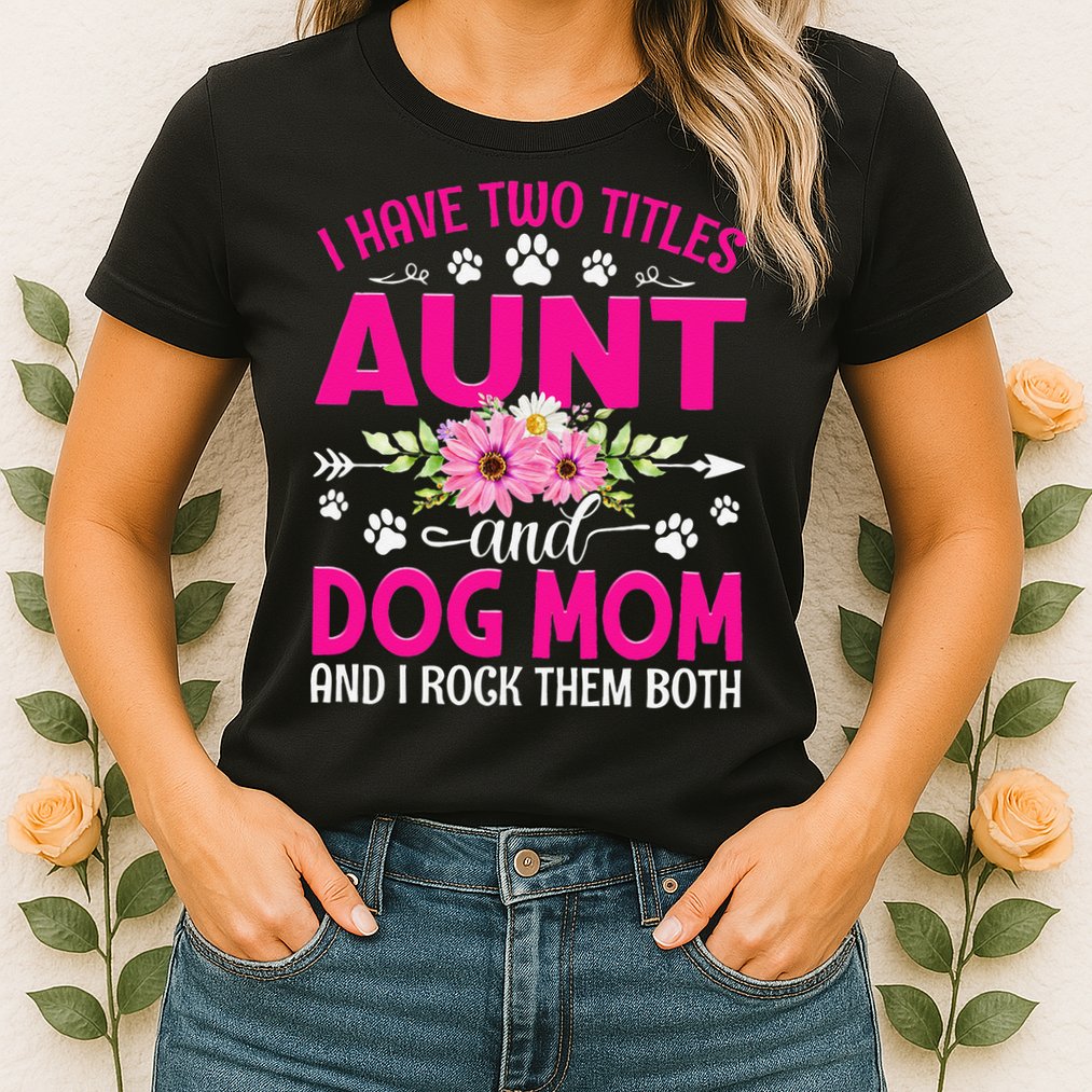 I Have Two Titles Aunt And Dog Mom Flower Mothers Day Womens T-Shirt