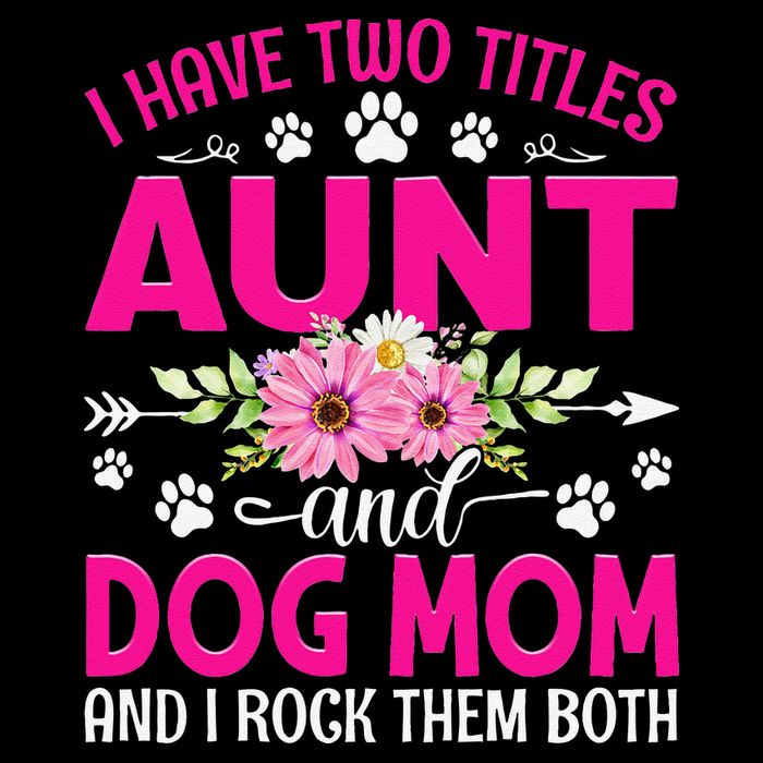 I Have Two Titles Aunt And Dog Mom Flower Mothers Day Womens T-Shirt