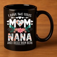 I Have Two Titles Mom And Nana Mother's Day Gift 11oz C Handle Ceramic Mug