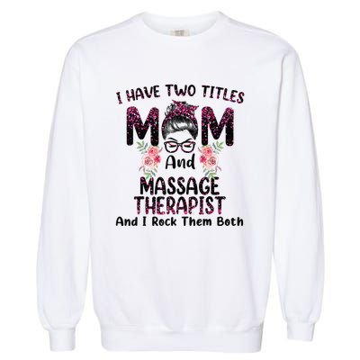 I Have Two Titles Mom & Massage Therapist Floral Mothers day Garment-Dyed Sweatshirt