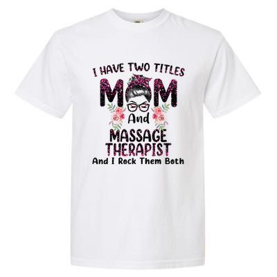 I Have Two Titles Mom & Massage Therapist Floral Mothers day Garment-Dyed Heavyweight T-Shirt